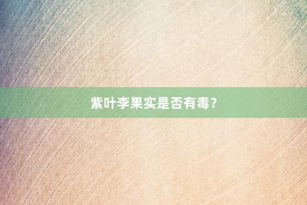 紫叶李果实是否有毒？