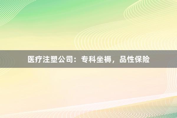 医疗注塑公司：专科坐褥，品性保险