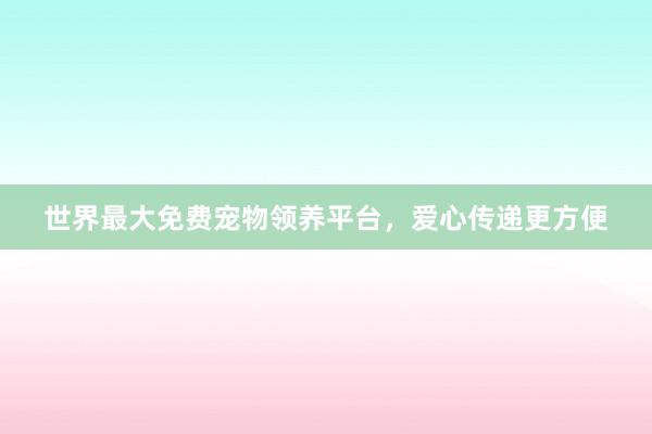 世界最大免费宠物领养平台，爱心传递更方便