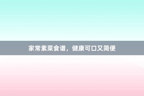 家常素菜食谱，健康可口又简便