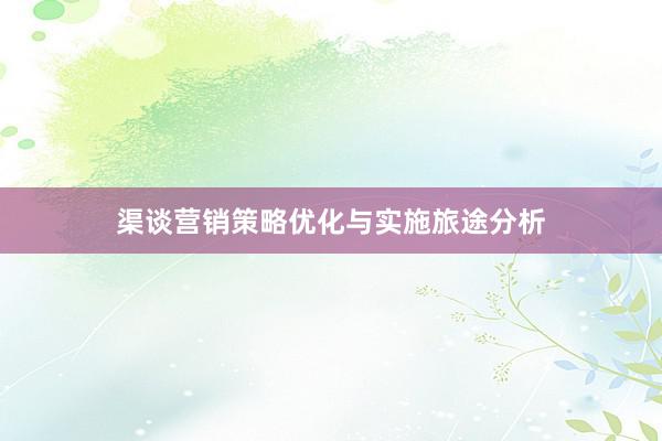 渠谈营销策略优化与实施旅途分析